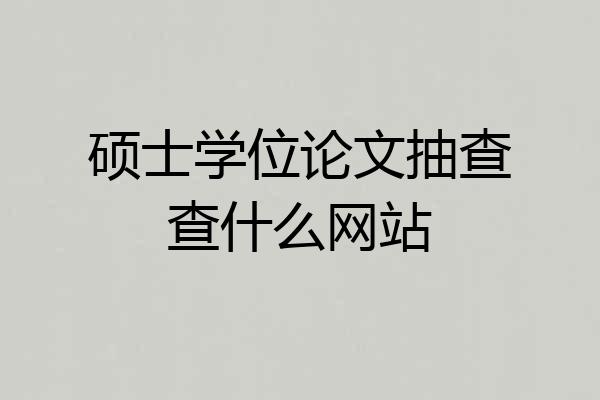 硕士学位论文抽查查什么网站
