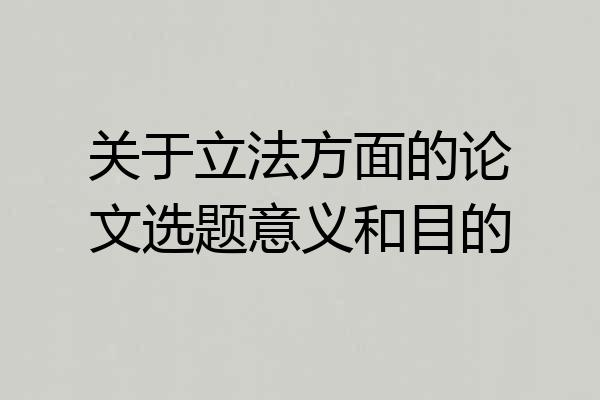关于立法方面的论文选题意义和目的