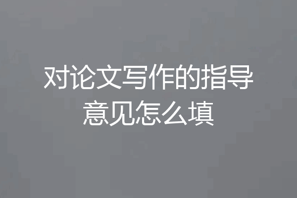 对论文写作的指导意见怎么填