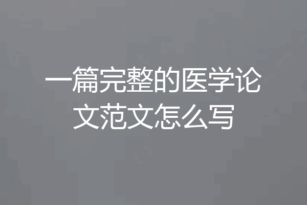 一篇完整的医学论文范文怎么写