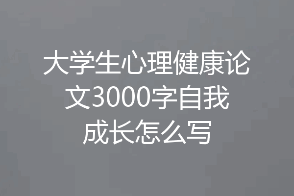 大学生心理健康论文3000字自我成长怎么写