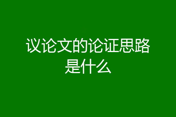 议论文的论证思路是什么