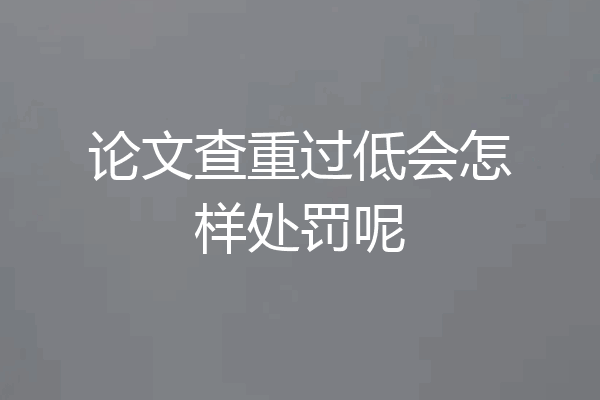 论文查重过低会怎样处罚呢