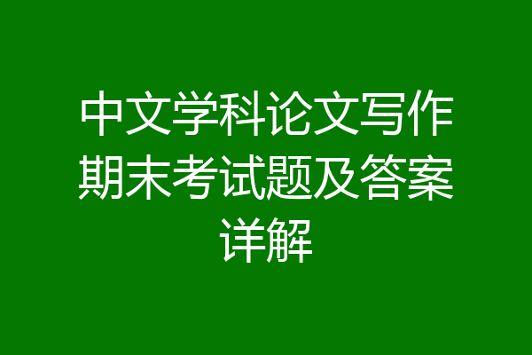 中文学科论文写作期末考试题及答案详解