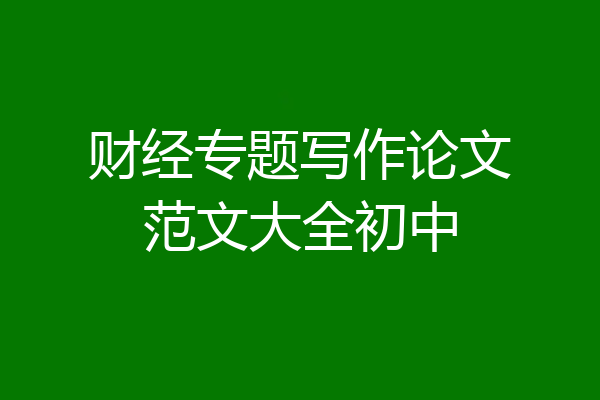 财经专题写作论文范文大全初中