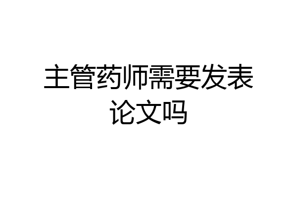 主管药师需要发表论文吗