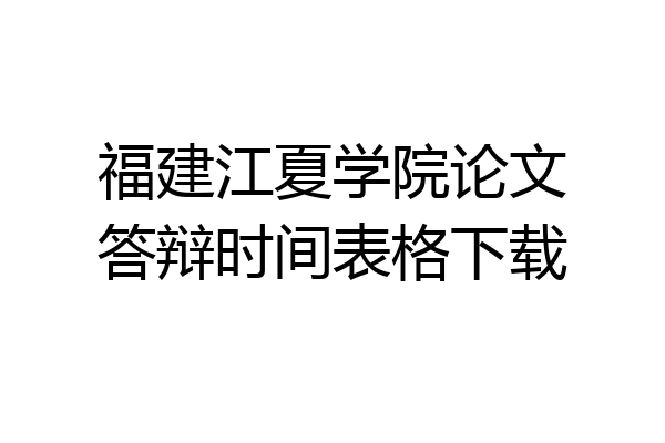 福建江夏学院论文答辩时间表格下载