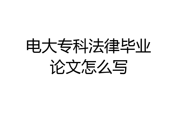 电大专科法律毕业论文怎么写