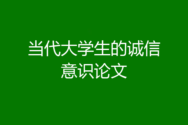 当代大学生的诚信意识论文