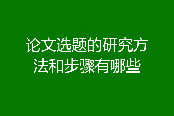 论文选题的研究方法和步骤有哪些