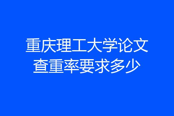 重庆理工大学论文查重率要求多少