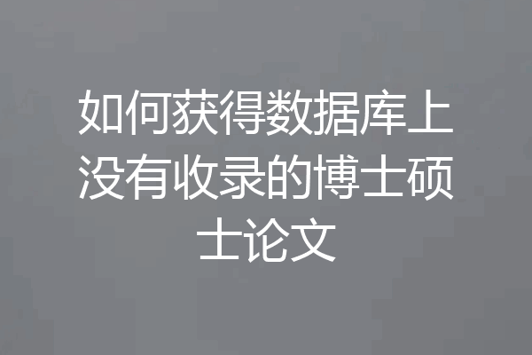 如何获得数据库上没有收录的博士硕士论文