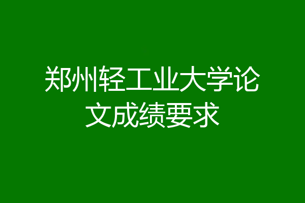 郑州轻工业大学论文成绩要求