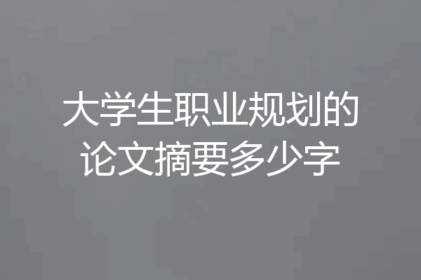 大学生职业规划的论文摘要多少字