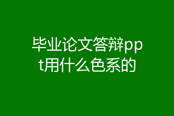 毕业论文答辩ppt用什么色系的