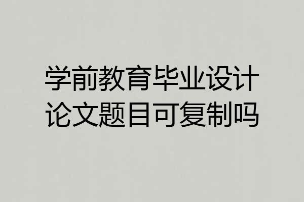 学前教育毕业设计论文题目可复制吗