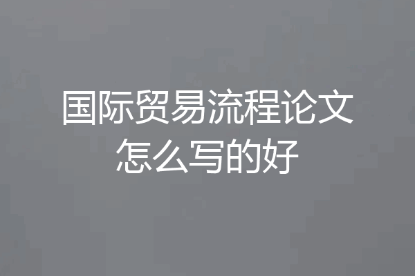 国际贸易流程论文怎么写的好
