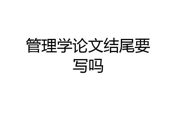 管理学论文结尾要写吗