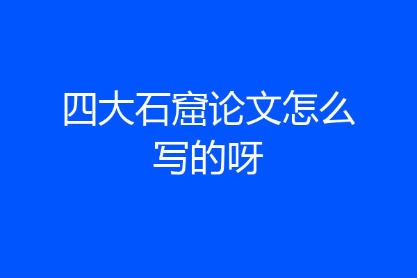 四大石窟论文怎么写的呀