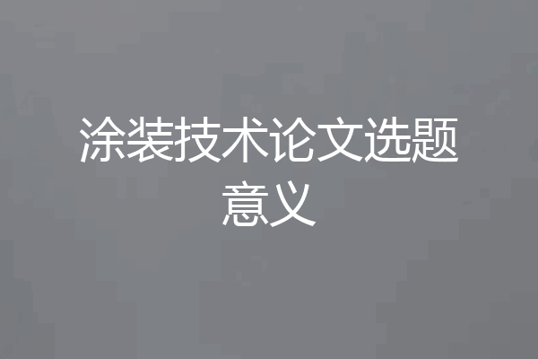 涂装技术论文选题意义