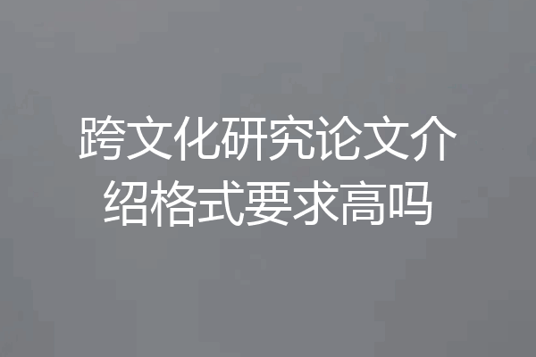 跨文化研究论文介绍格式要求高吗
