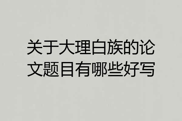 关于大理白族的论文题目有哪些好写