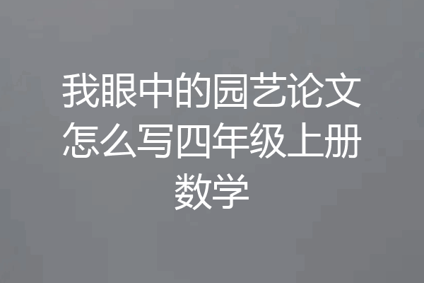 我眼中的园艺论文怎么写四年级上册数学