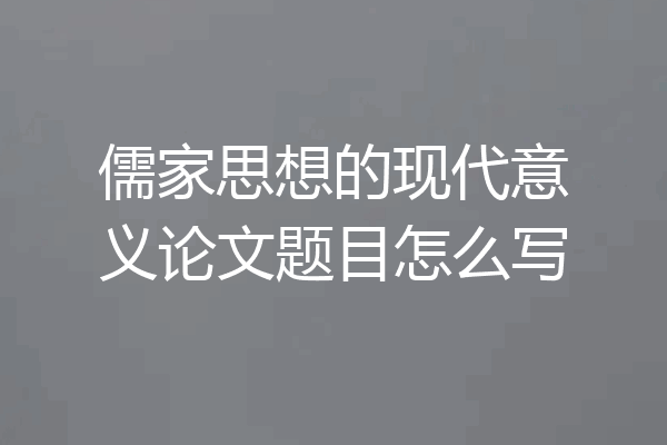 儒家思想的现代意义论文题目怎么写