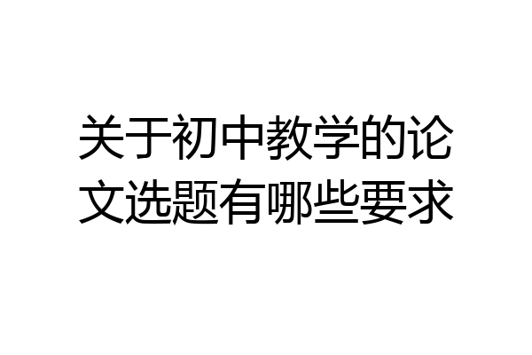 关于初中教学的论文选题有哪些要求