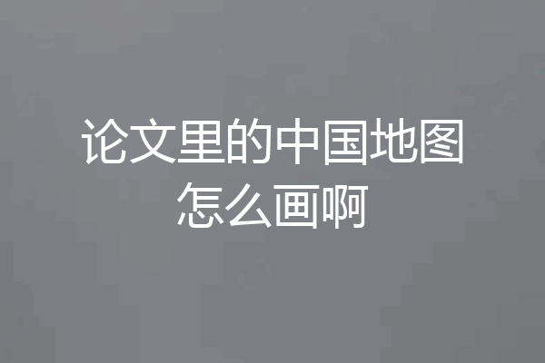 论文里的中国地图怎么画啊
