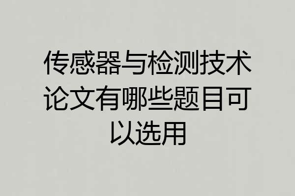 传感器与检测技术论文有哪些题目可以选用