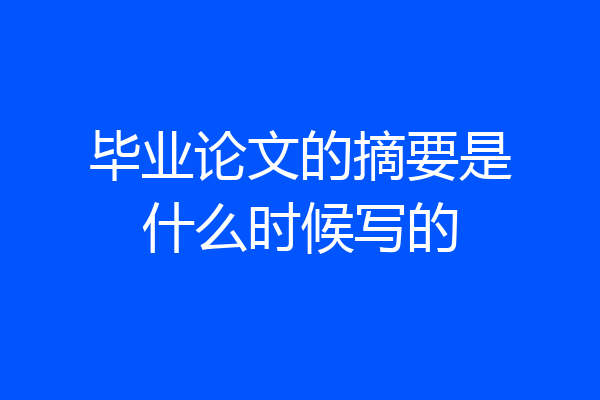 毕业论文的摘要是什么时候写的