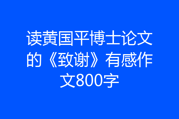 读黄国平博士论文的《致谢》有感作文800字