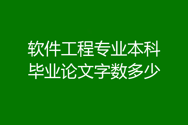 软件工程专业本科毕业论文字数多少