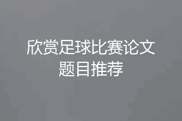 欣赏足球比赛论文题目推荐