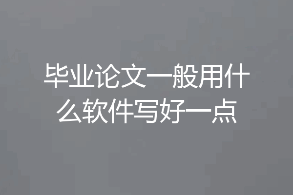 毕业论文一般用什么软件写好一点