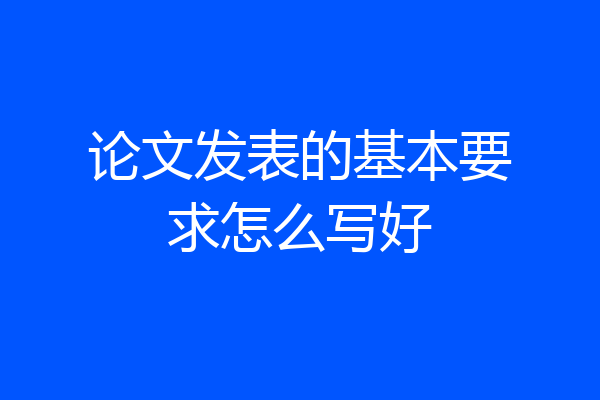论文发表的基本要求怎么写好