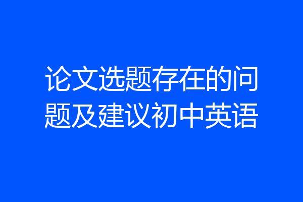 论文选题存在的问题及建议初中英语