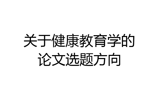 关于健康教育学的论文选题方向