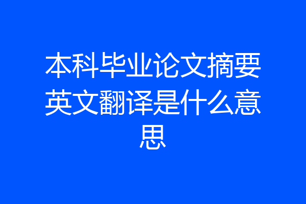 本科毕业论文摘要英文翻译是什么意思