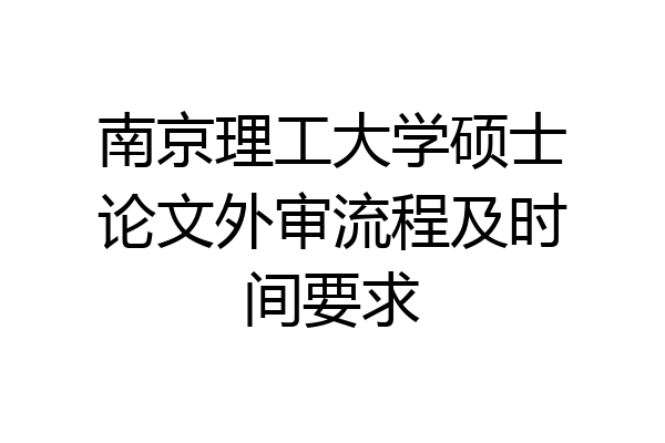 南京理工大学硕士论文外审流程及时间要求