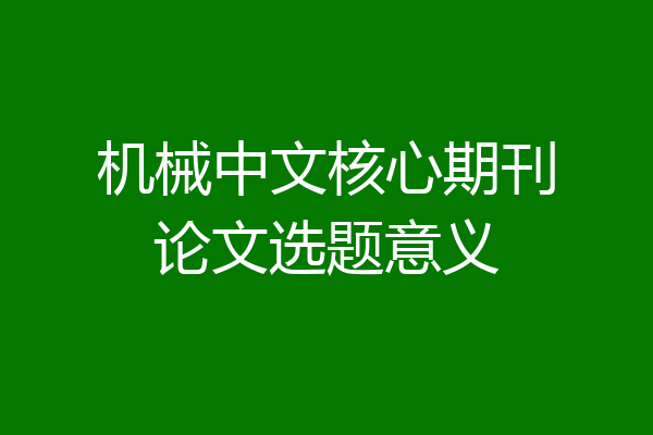 机械中文核心期刊论文选题意义