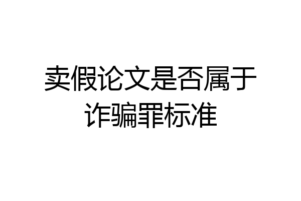 卖假论文是否属于诈骗罪标准