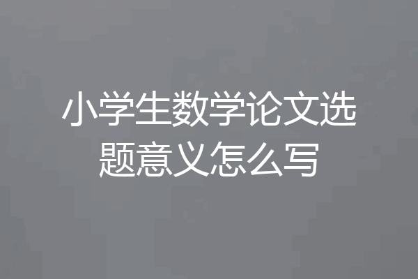 小学生数学论文选题意义怎么写
