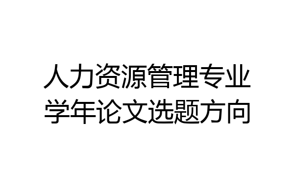 人力资源管理专业学年论文选题方向