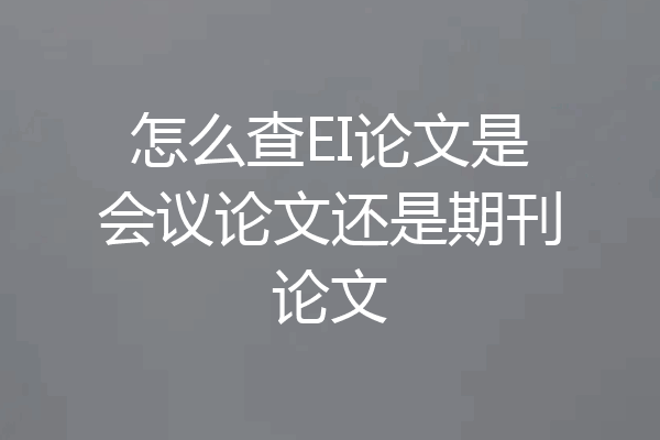 怎么查EI论文是会议论文还是期刊论文