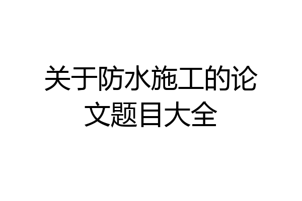 关于防水施工的论文题目大全