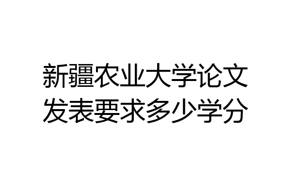 新疆农业大学论文发表要求多少学分