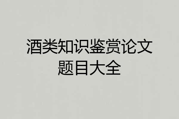 酒类知识鉴赏论文题目大全