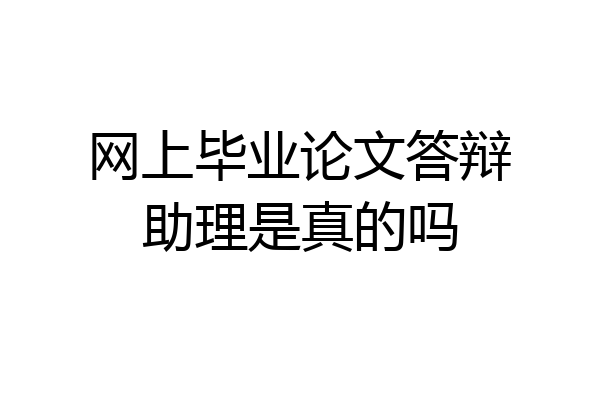 网上毕业论文答辩助理是真的吗